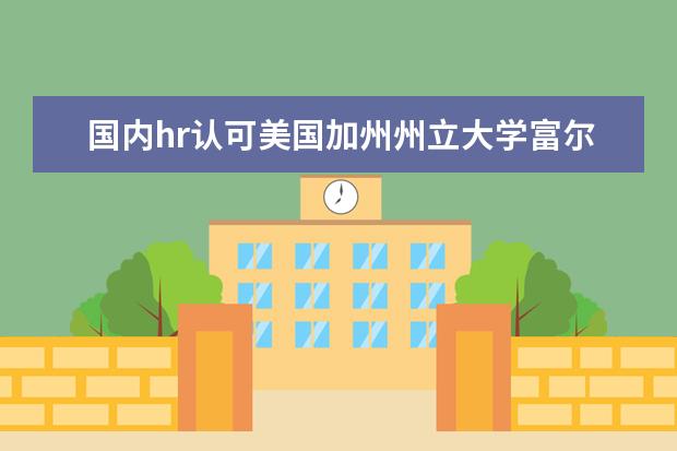 国内hr认可美国加州州立大学富尔顿分校吗