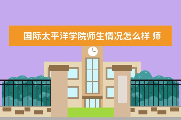 国际太平洋学院师生情况怎么样 师资力量如何