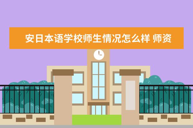 安日本语学校师生情况怎么样 师资力量如何