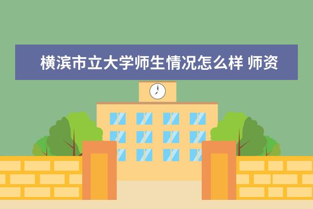 横滨市立大学师生情况怎么样 师资力量如何