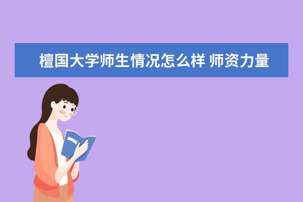 檀国大学师生情况怎么样 师资力量如何