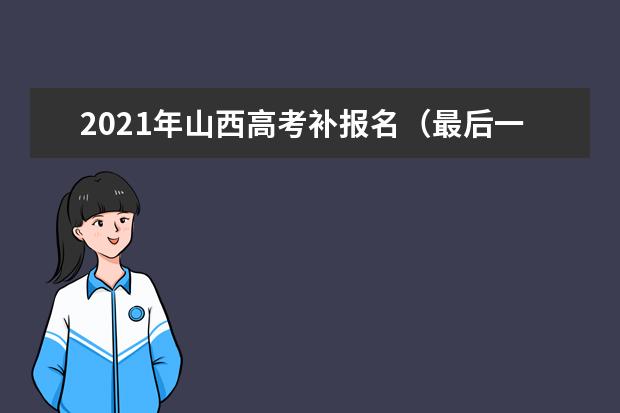 2021年山西高考补报名（最后一次）时间