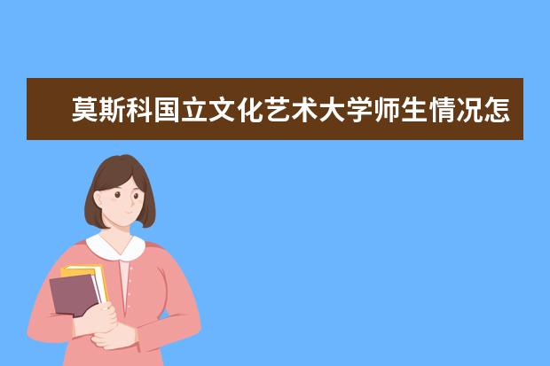 莫斯科国立文化艺术大学师生情况怎么样 师资力量如何