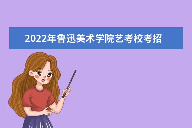 2022年鲁迅美术学院艺考校考招生信息