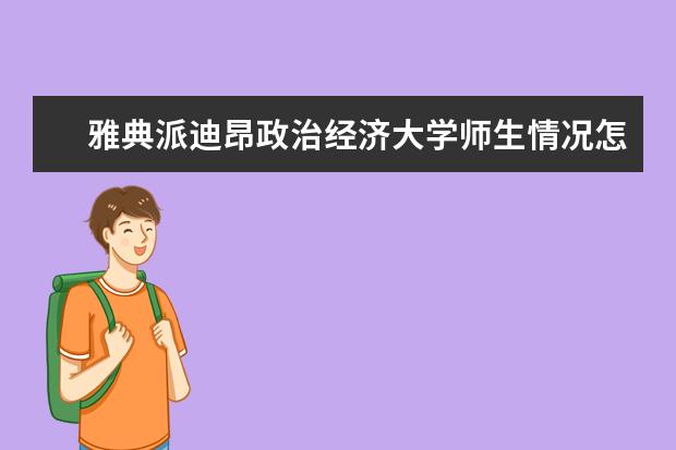 雅典派迪昂政治经济大学师生情况怎么样 师资力量如何