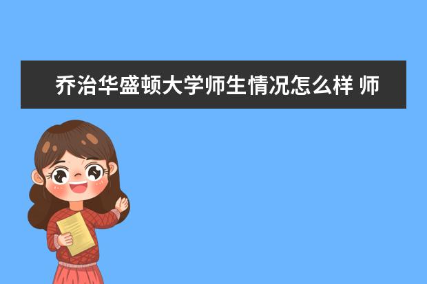 乔治华盛顿大学师生情况怎么样 师资力量如何