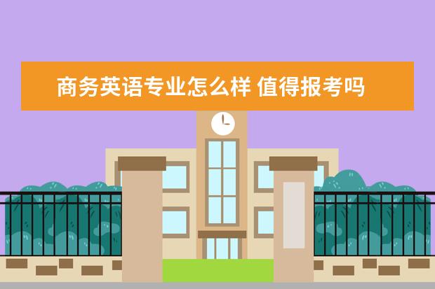 商务英语专业怎么样 值得报考吗