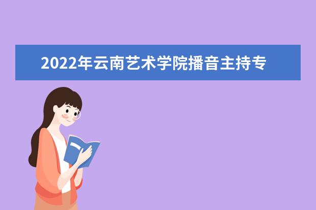 2022年云南艺术学院播音主持专业学费多少