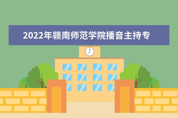 2022年赣南师范学院播音主持专业学费多少