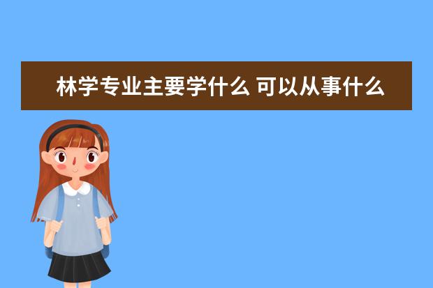 林学专业主要学什么 可以从事什么工作