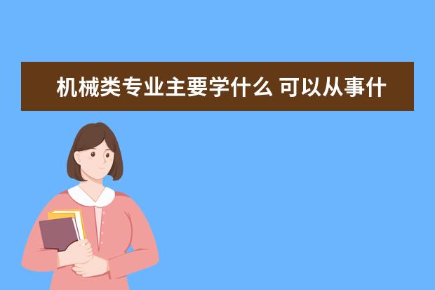 机械类专业主要学什么 可以从事什么工作