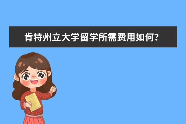 肯特州立大学留学所需费用如何?