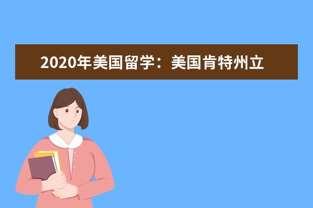 2020年美国留学:美国肯特州立大学入学要求解读