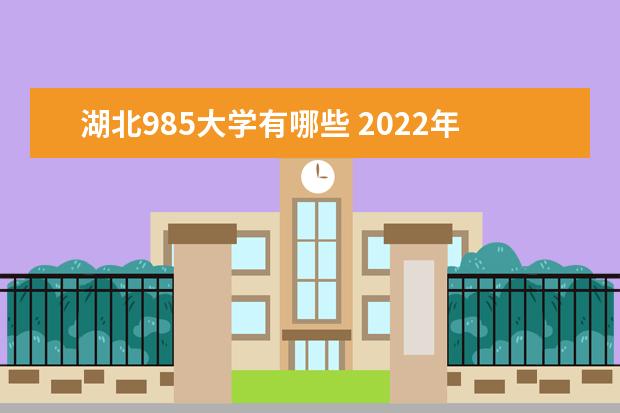 湖北985大学有哪些 2022年湖北985大学分数线