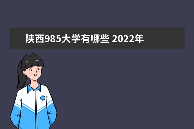 陕西985大学有哪些 2022年陕西985大学分数线