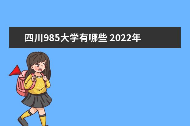 四川985大学有哪些 2022年四川985大学分数线