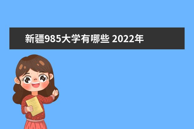 新疆985大学有哪些 2022年新疆985大学分数线