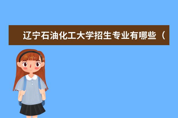 辽宁石油化工大学招生专业有哪些（专业目录大全）