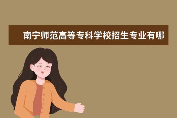 南宁师范高等专科学校招生专业有哪些（专业目录大全）