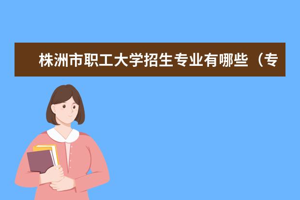 株洲市职工大学招生专业有哪些(专业目录大全)