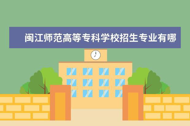闽江师范高等专科学校招生专业有哪些(专业目录大全)