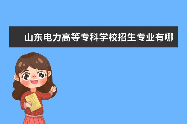 山东电力高等专科学校招生专业有哪些(专业目录大全)