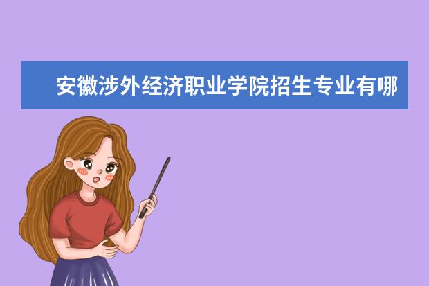 安徽涉外经济职业学院招生专业有哪些(专业目录大全)