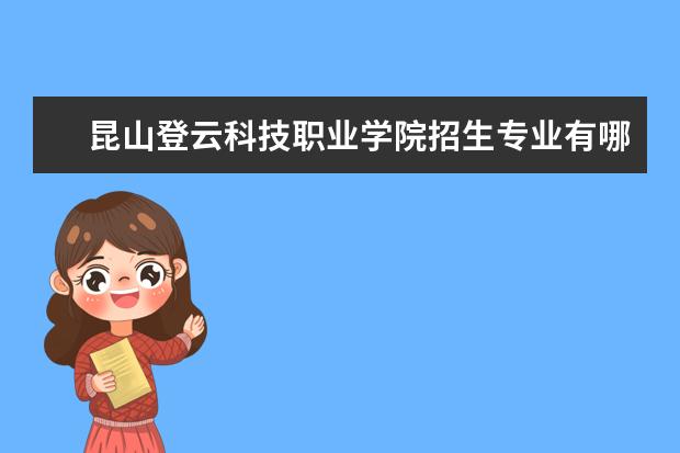 昆山登云科技职业学院招生专业有哪些(专业目录大全)