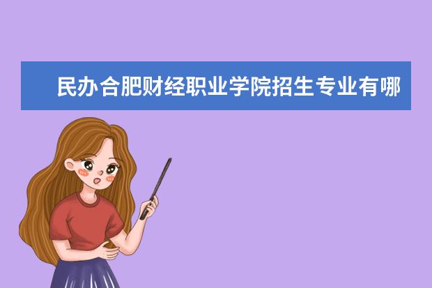 民办合肥财经职业学院招生专业有哪些(专业目录大全)