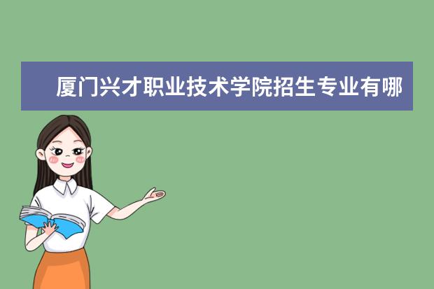 厦门兴才职业技术学院招生专业有哪些(专业目录大全)
