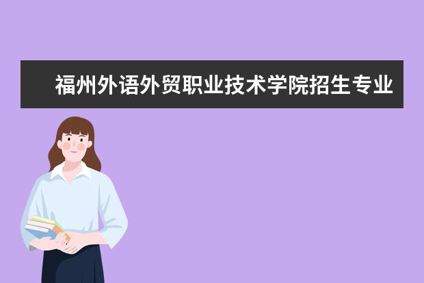 福州外语外贸职业技术学院招生专业有哪些(专业目录大全)