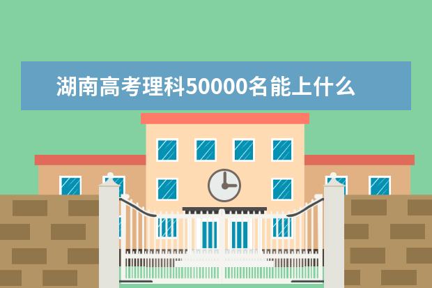 湖南高考理科50000名能上什么大学