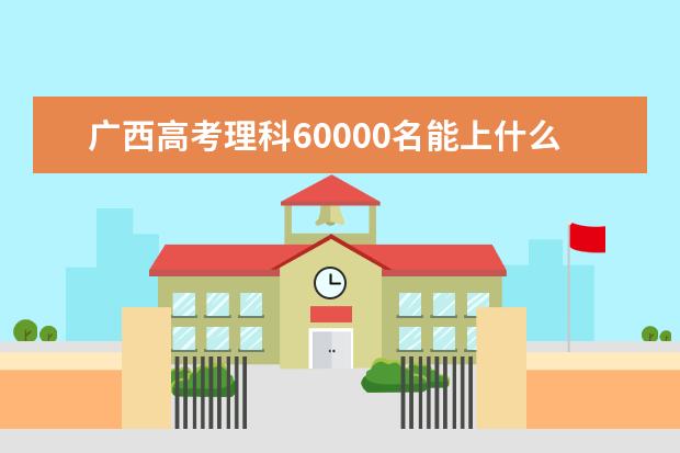 广西高考理科60000名能上什么大学