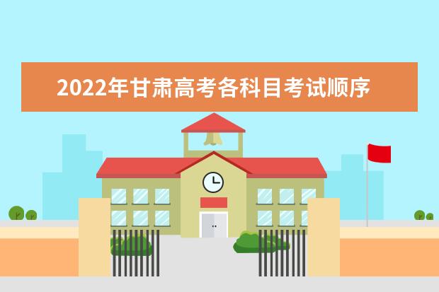 2022年甘肃高考各科目考试顺序以及时间安排