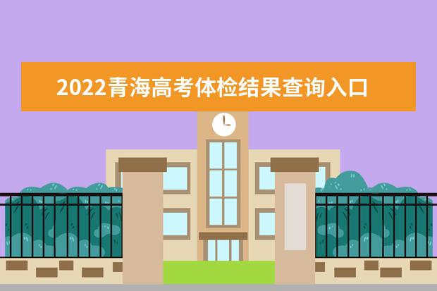 2022青海高考体检结果查询入口及查询时间