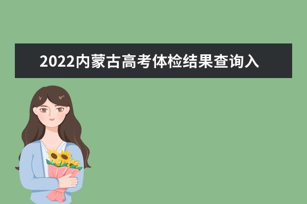 2022内蒙古高考体检结果查询入口及查询时间