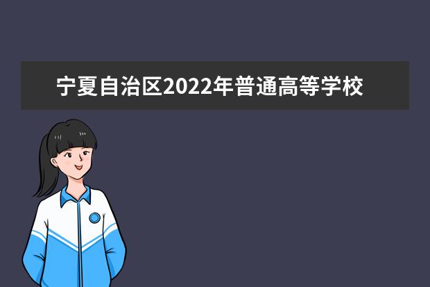 宁夏自治区2022年普通高等学校招生规定