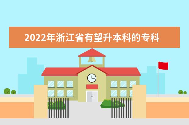 2022年浙江省有望升本科的专科院校有哪些