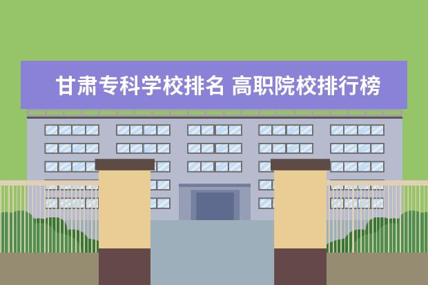 甘肃专科学校排名 高职院校排行榜