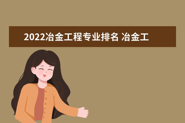 2022冶金工程专业排名 冶金工程专业学校排名