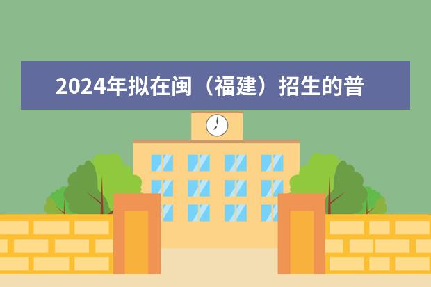 2024年拟在闽（福建）招生的普通高校本科专业选考科目要求公布