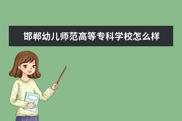 邯郸幼儿师范高等专科学校怎么样 邯郸幼儿师范高等专科学校简介