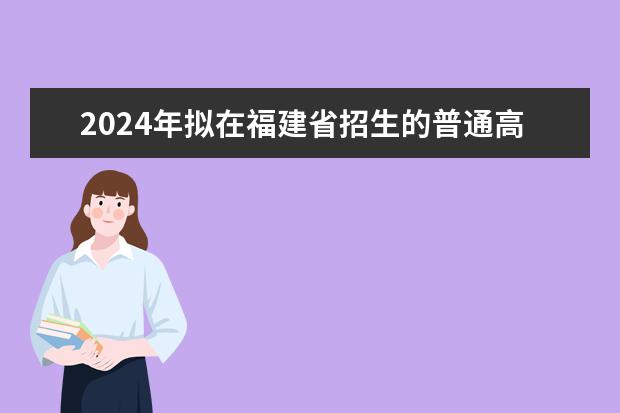 2024年拟在福建省招生的普通高校本科专业选考科目要求汇总表