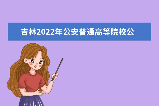 吉林2022年公安普通高等院校公安专业报考须知