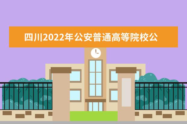 四川2022年公安普通高等院校公安专业招生面试等工作办法出炉