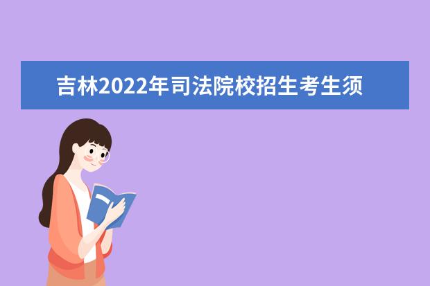 吉林2022年司法院校招生考生须知