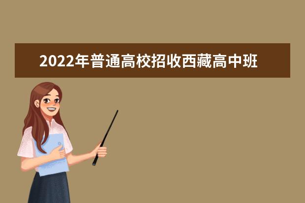 2022年普通高校招收西藏高中班（校）毕业生招生工作规定