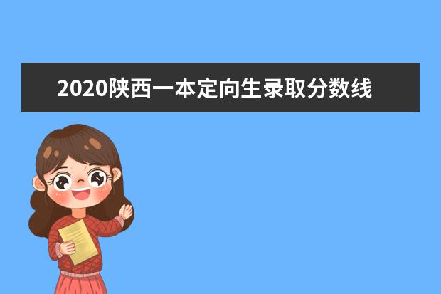 2020陕西一本定向生录取分数线及取查询时间公布