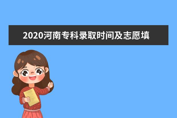 2020河南专科录取时间及志愿填报时间一览表