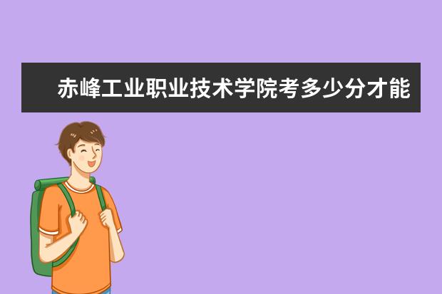 赤峰工业职业技术学院考多少分才能上